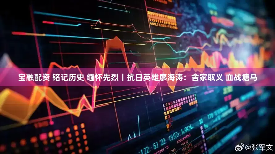 宝融配资 铭记历史 缅怀先烈丨抗日英雄廖海涛：舍家取义 血战塘马