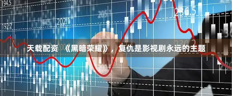 天载配资  《黑暗荣耀》，复仇是影视剧永远的主题
