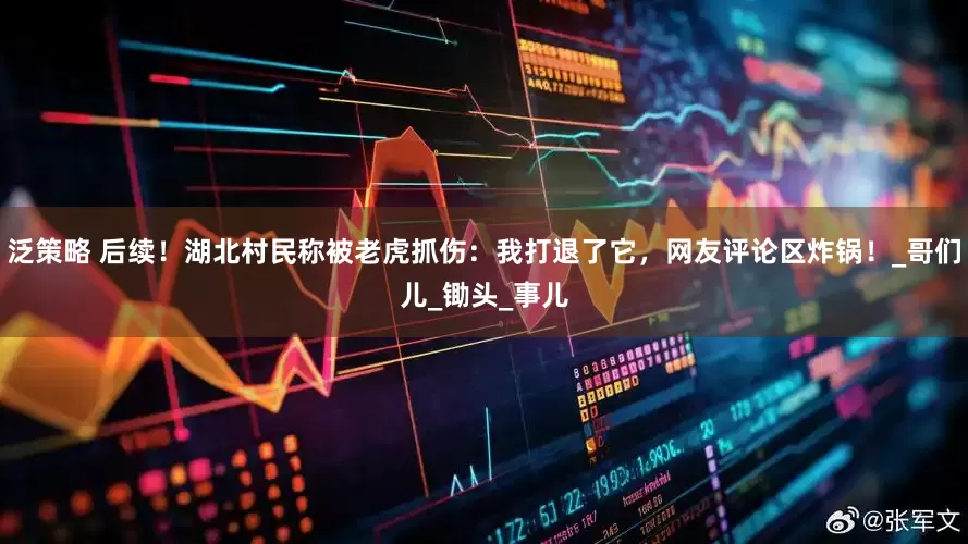 泛策略 后续！湖北村民称被老虎抓伤：我打退了它，网友评论区炸锅！_哥们儿_锄头_事儿