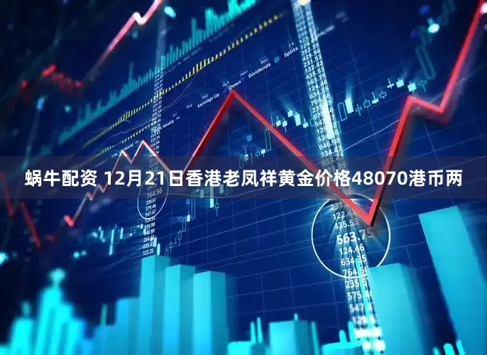蜗牛配资 12月21日香港老凤祥黄金价格48070港币两