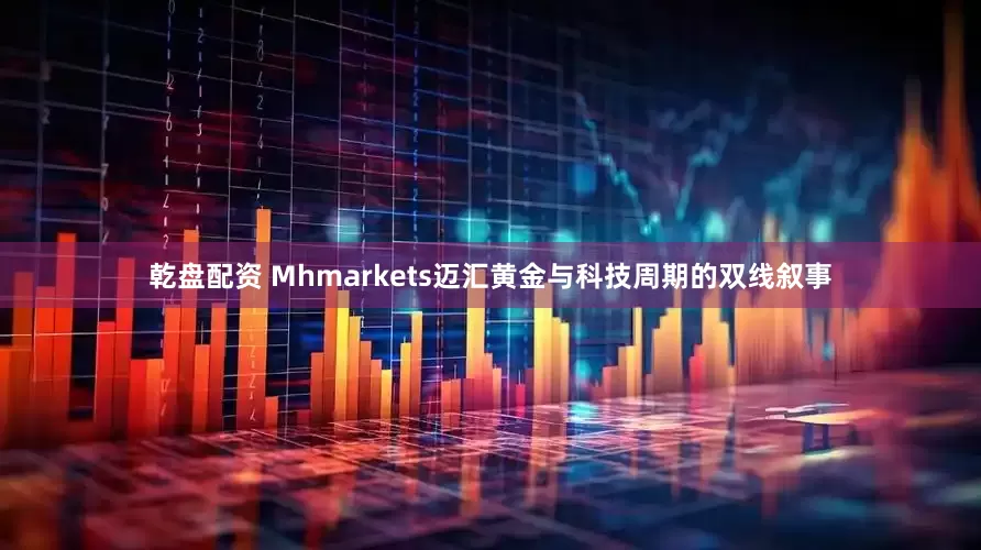乾盘配资 Mhmarkets迈汇黄金与科技周期的双线叙事