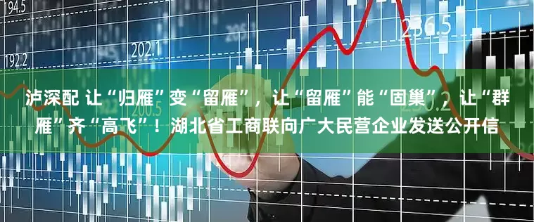 泸深配 让“归雁”变“留雁”，让“留雁”能“固巢”，让“群雁”齐“高飞”！湖北省工商联向广大民营企业发送公开信
